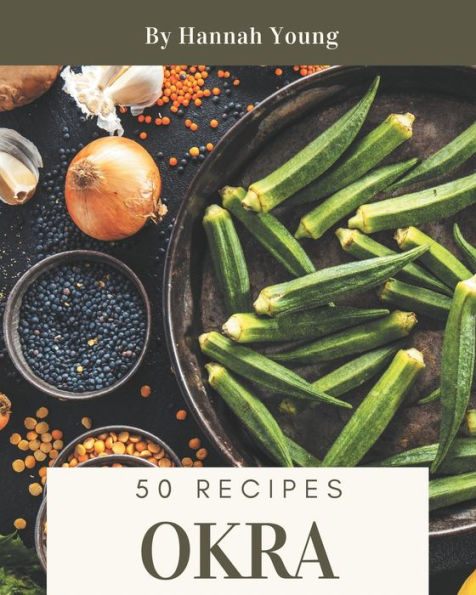 50 Okra Recipes: Enjoy Everyday With Okra Cookbook!