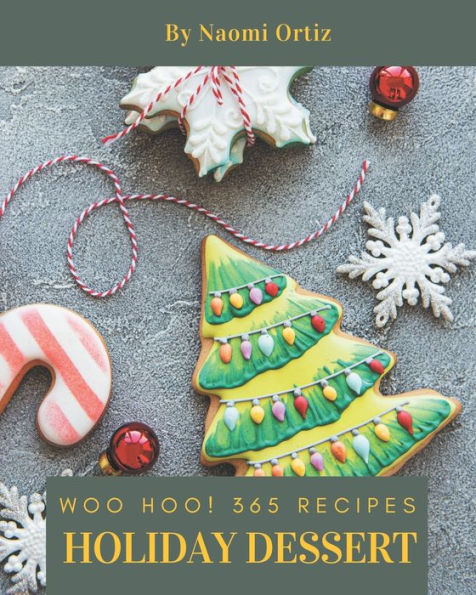 Woo Hoo! 365 Holiday Dessert Recipes: Holiday Dessert Cookbook - The Magic to Create Incredible Flavor!