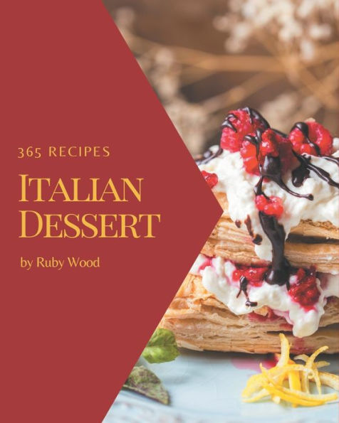365 Italian Dessert Recipes: Unlocking Appetizing Recipes in The Best Italian Dessert Cookbook!