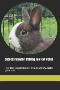 Title: Successful rabbit training in a few weeks: How does the rabbit clicker training work? A rabbit guide book., Author: Thorsten Hawk