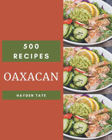 500 Oaxacan Recipes: Happiness is When You Have an Oaxacan Cookbook!