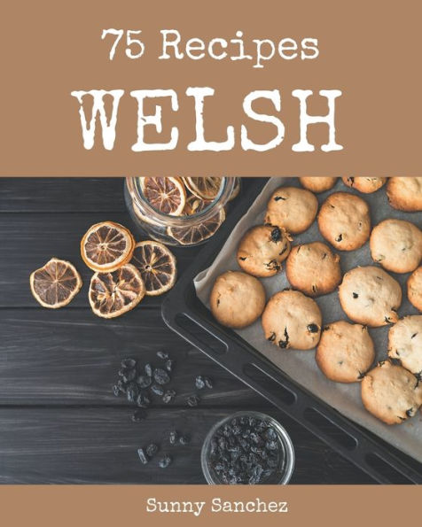 75 Welsh Recipes: Not Just a Welsh Cookbook!