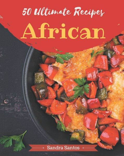 50 Ultimate African Recipes: Save Your Cooking Moments with African Cookbook!