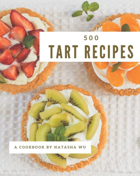 500 Tart Recipes: I Love Tart Cookbook!