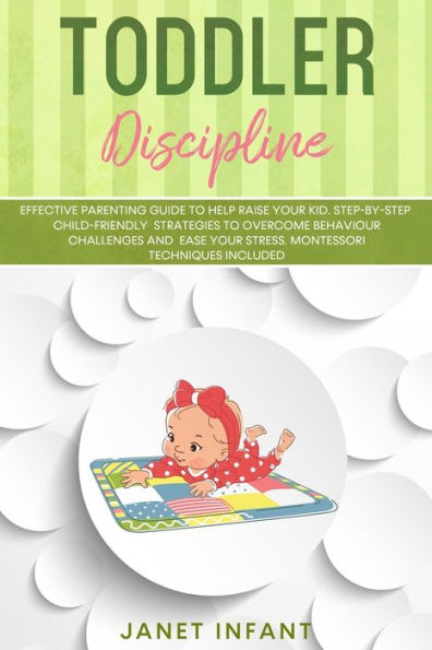 Toddler Discipline: Effective Parenting Guide to Help Raise your Kid. Step-by-step Child-friendly Strategies to Overcome Behaviour Challenges and Ease your Stress. Montessori Techniques Included