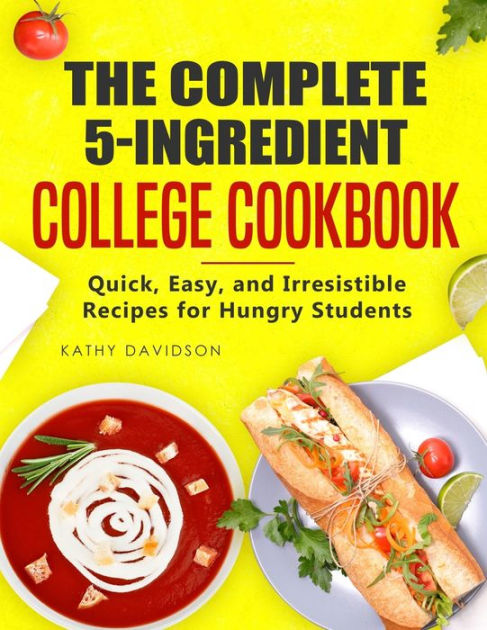 The Complete 5-Ingredient College Cookbook: Quick, Easy, and ...