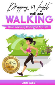 Title: Dropping Weight With Just Walking: How Walking Changed My Life (Guide To Lose Weight And Fat By Just Power Walking), Author: Ann Vase