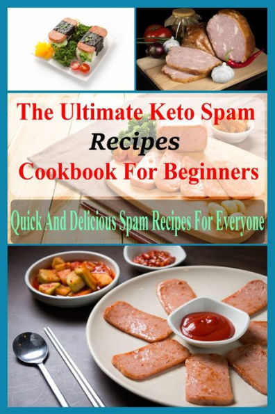 The Ultimate Keto Spam Recipes Cookbook For Beginners: Quick And Delicious Spam Recipes For Everyone