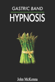 Title: Gastric Band Hypnosis: How To Lose Weight, Stop Food Addiction And Eat Healthy Without Surgery Risks, Author: John McKenna