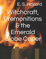 Title: Witchcraft, Premonitions & the Emerald Globe Caper, Author: E. S. Hazard