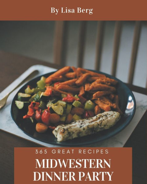 365 Great Midwestern Dinner Party Recipes: A Midwestern Dinner Party Cookbook for Your Gathering