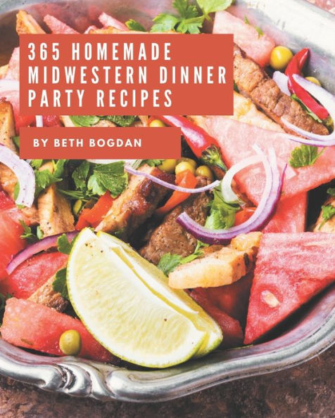 365 Homemade Midwestern Dinner Party Recipes: Making More Memories in your Kitchen with Midwestern Dinner Party Cookbook!