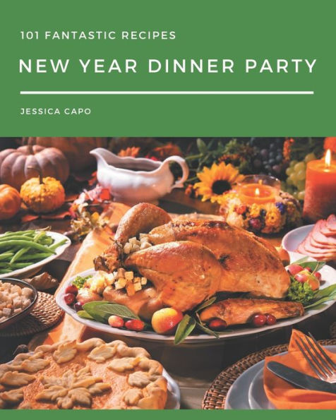 101 Fantastic New Year Dinner Party Recipes: Not Just a New Year Dinner Party Cookbook!