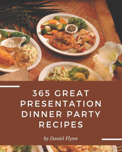 365 Great Presentation Dinner Party Recipes: Keep Calm and Try Presentation Dinner Party Cookbook