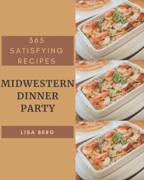 365 Satisfying Midwestern Dinner Party Recipes: Make Cooking at Home Easier with Midwestern Dinner Party Cookbook!
