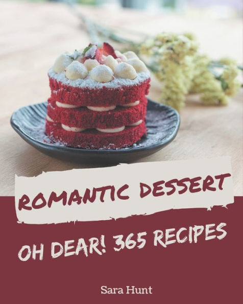 Oh Dear! 365 Romantic Dessert Recipes: Best-ever Romantic Dessert Cookbook for Beginners