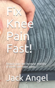 Title: Fix Knee Pain Fast!: Reduce pain and increase mobility in knees and other joints., Author: Jack Angel