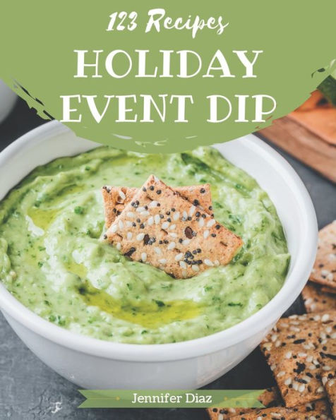 123 Holiday Event Dip Recipes: Home Cooking Made Easy with Holiday Event Dip Cookbook!