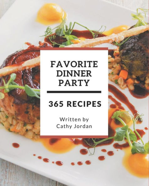 365 Favorite Dinner Party Recipes: Make Cooking at Home Easier with Dinner Party Cookbook!
