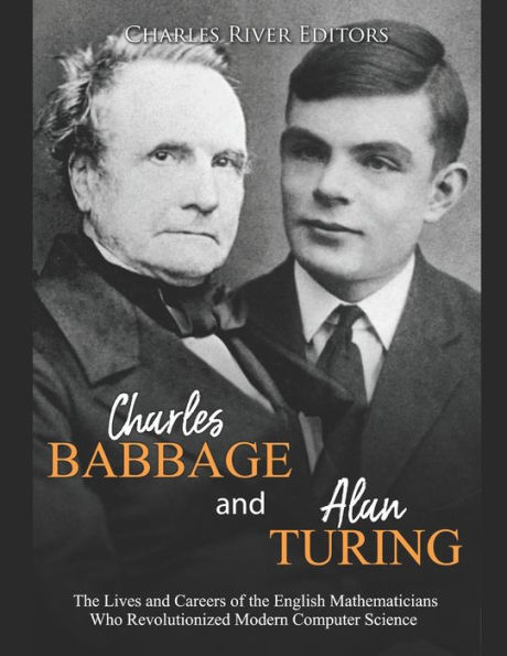 Charles Babbage and Alan Turing: the Lives Careers of English Mathematicians Who Revolutionized Modern Computer Science