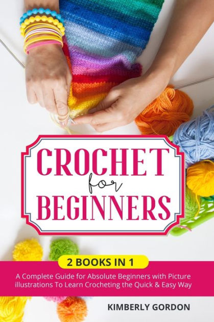 CROCHET FOR BEGINNERS: 2 BOOKS IN 1: A Complete Guide for Absolute ...