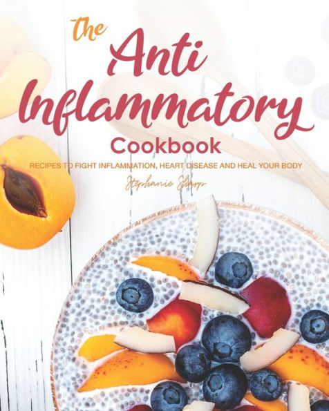 The Anti-Inflammatory Cookbook: Recipes to Fight Inflammation, Heart Disease and Heal Your Body