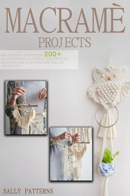 Macramé Projects: An Ultimate guide with 200+Illustrations to Create Beautiful DIY Projects and Live your Life full of Creativity