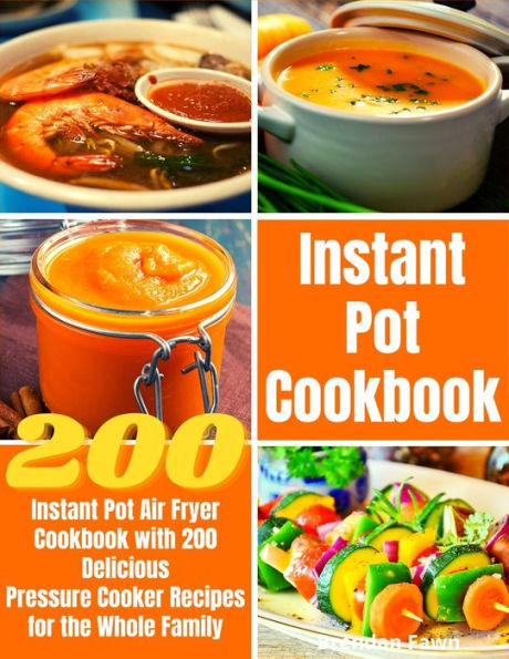 Instant Pot Cookbook: Instant Pot Air Fryer Cookbook with 200 Delicious Pressure Cooker Recipes for the Whole Family