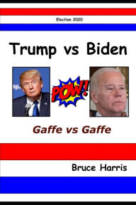 Title: Trump Versus Biden: Gaffe Versus Gaffe: 2020 Election, Author: Bruce Harris