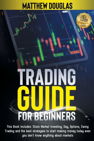 Trading Guide for Beginners: This Book Includes: Stock Market Investing, Day, Options, Swing Trading and the best strategies to start making money today even you don't know anything about markets