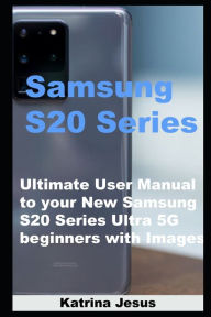 Title: Samsung S20 Series: Ultimate User Manual to your New Samsung S20 Series Ultra 5G beginners with Images, Author: Katrina Jesus