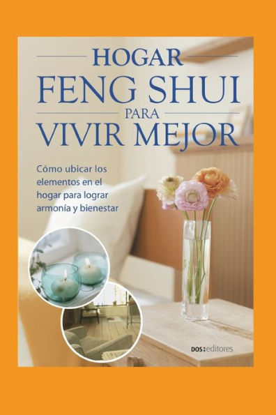 HOGAR FENG SHUI PARA VIVIR MEJOR: cómo ubicar los elementos en el hogar para lograr armonía y bienestar