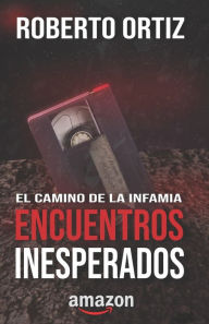 Title: El camino de la infamia: Encuentros Inesperados, Author: Roberto Ortiz