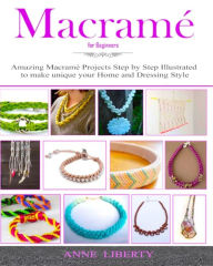 Title: Macrame: A Complete Macrame Book for Beginners and Advanced!21 Practical and Easy Macrame Patterns and Projects step by step Illustrated by Images, Author: Anne Liberty