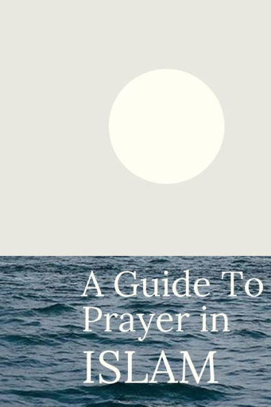 A Guide To Prayer In ISLAM: The description of the Prophet Muhammad's prayer ( peace and blessing of ALLAH be upon him ) as if you see it