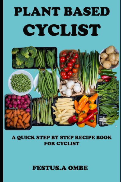 PLANT BASED CYCLIST: An Easy Whole Meal Plans Manual With Healthy Diet Food Recipe For Breakfast, Launch And Dinner To Energize Your Body