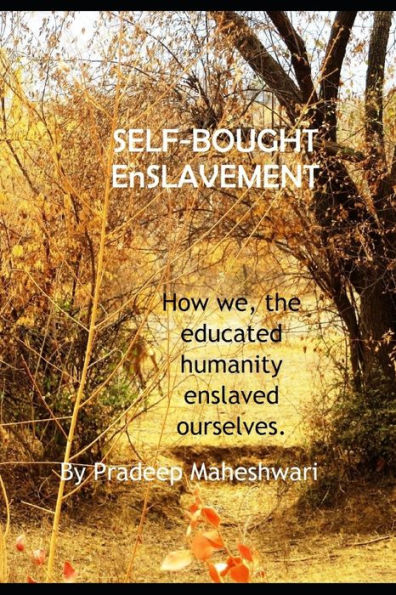 SELF-BOUGHT EnSLAVEMENT: How we, the educated humanity enslaved ourselves.