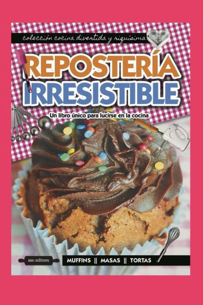 REPOSTERÍA IRRESISTIBLE: un libro único para lucirse en la cocina