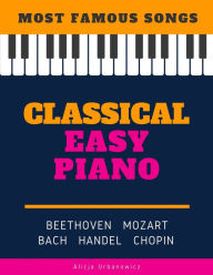 Title: Classical Easy Piano - Most Famous Songs - Beethoven Mozart Bach Handel Chopin: Teach Yourself How to Play Popular Music for Beginners and Intermediate Players in the Simplified Arrangements! Book, Video Tutorial, BIG Notes, Author: Alicja Urbanowicz