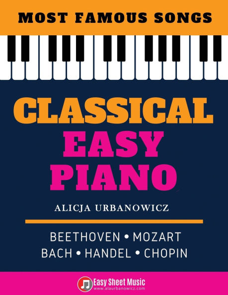 Classical Easy Piano - Most Famous Songs - Beethoven Mozart Bach Handel Chopin: Teach Yourself How to Play Popular Music for Beginners and Intermediate Players in the Simplified Arrangements! Book, Video Tutorial, BIG Notes