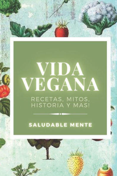 VIDA VEGANA: Recetas, mitos, historia y más!: Aprende los beneficios de empezar una vida vegana, disfruta de las recetas y cuida tu salud!