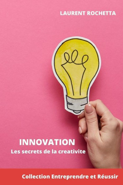Innovation: Les secrets de la crï¿½ativitï¿½: Boostez l'innovation