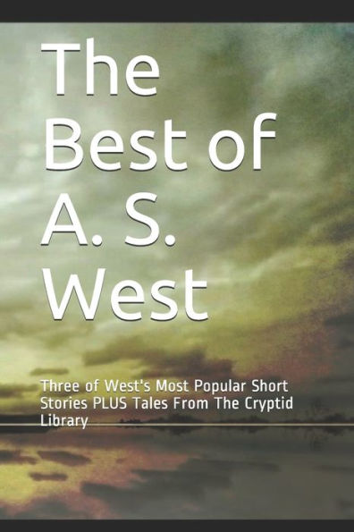 The Best of A. S. West: Three of West's Most Popular Short Stories PLUS Tales From The Cryptid Library