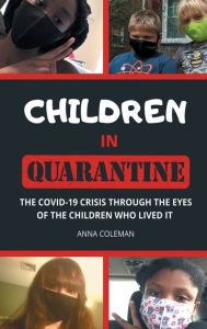 Title: Children in Quarantine: The Story of the COVID-19 Crisis Through the Eyes of the Children Who Lived It, Author: Anna Coleman
