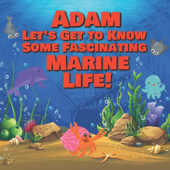 Adam Let's Get to Know Some Fascinating Marine Life!: Personalized Baby Books with Your Child's Name in the Story - Ocean Animals Books for Toddlers - Children's Books Ages 1-3