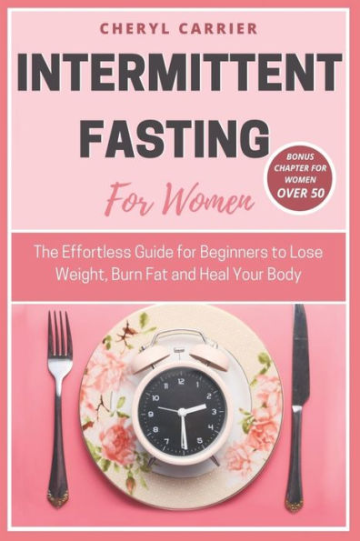 Intermittent Fasting for Women: The Effortless Guide Beginners to Lose Weight, Burn Fat and Heal Your Body