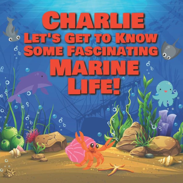 Charlie Let's Get to Know Some Fascinating Marine Life!: Personalized Baby Books with Your Child's Name in the Story - Ocean Animals Books for Toddlers - Children's Books Ages 1-3