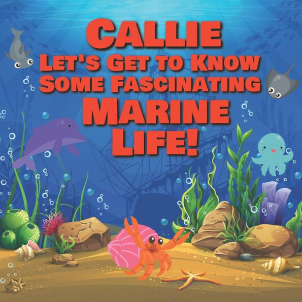 Callie Let's Get to Know Some Fascinating Marine Life!: Personalized Baby Books with Your Child's Name in the Story - Ocean Animals Books for Toddlers - Children's Books Ages 1-3