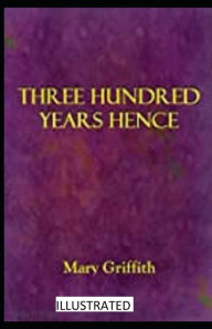 Title: Three Hundred Years Hence illustrated, Author: Mary Griffith