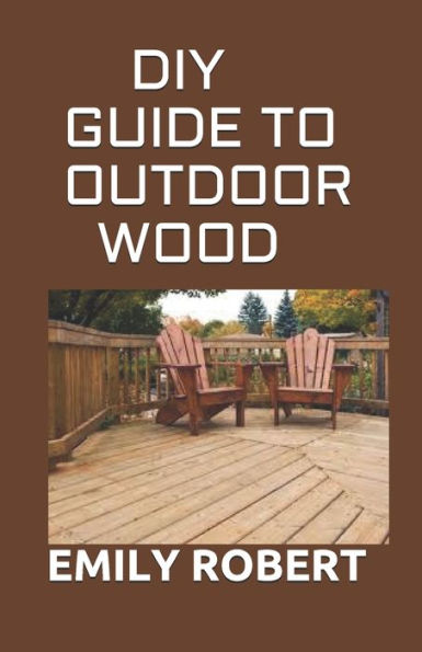 DIY GUIDE TO OUTDOOR WOOD: A Complete Easy-to-Build Step-by-Step Projects (Creative Homeowner) Easy-to-Follow Instructions for Trellises, Planters, Decking, Fences, Chairs, Tables, Sheds And more.